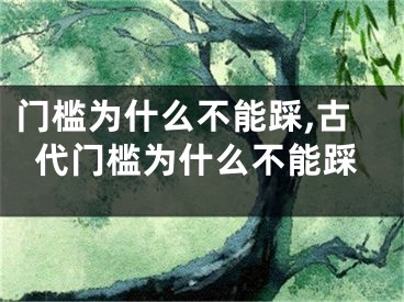 门槛为什么不能踩,古代门槛为什么不能踩