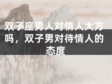 双子座男人对情人大方吗,双子男对待情人的态度
