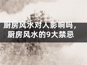 厨房风水对人影响吗，厨房风水的9大禁忌