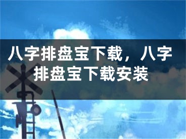 八字排盘宝下载,八字排盘宝下载安装