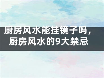 厨房风水能挂镜子吗，厨房风水的9大禁忌
