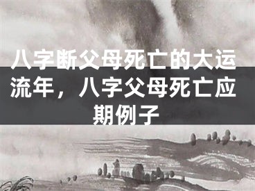 八字断父母死亡的大运流年，八字父母死亡应期例子