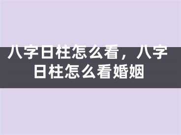 八字日柱怎么看，八字日柱怎么看婚姻