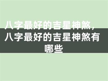 八字最好的吉星神煞，八字最好的吉星神煞有哪些