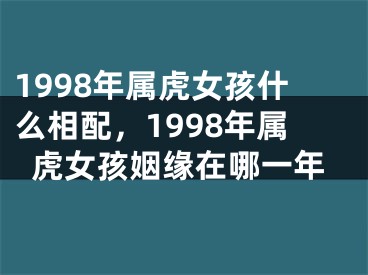 1998年属虎女孩什么相配，1998年属虎女孩姻缘在哪一年