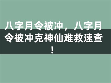 八字月令被冲，八字月令被冲克神仙难救速查!