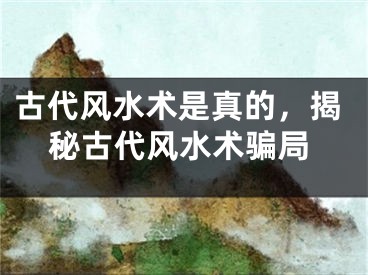 古代风水术是真的，揭秘古代风水术骗局
