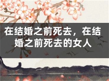 在结婚之前死去，在结婚之前死去的女人