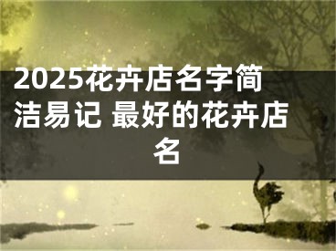 2025花卉店名字简洁易记 最好的花卉店名