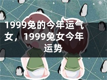 1999兔的今年运气女，1999兔女今年运势