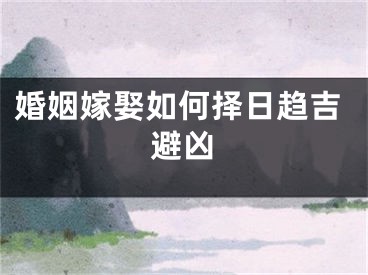 婚姻嫁娶如何择日趋吉避凶