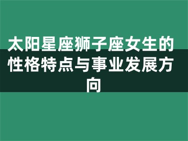 太阳星座狮子座女生的性格特点与事业发展方向