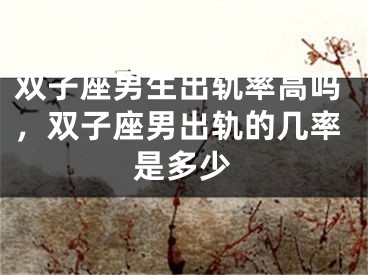 双子座男生出轨率高吗，双子座男出轨的几率是多少