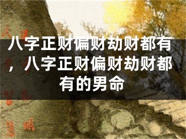 八字正财偏财劫财都有，八字正财偏财劫财都有的男命