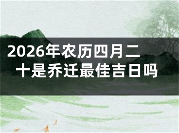 2026年农历四月二十是乔迁最佳吉日吗