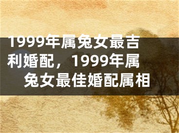 1999年属兔女最吉利婚配，1999年属兔女最佳婚配属相