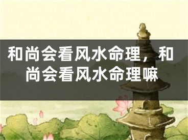 和尚会看风水命理，和尚会看风水命理嘛
