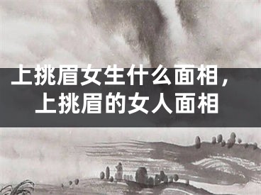 上挑眉女生什么面相，上挑眉的女人面相