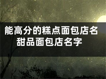能高分的糕点面包店名 甜品面包店名字