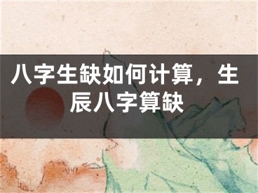 八字生缺如何计算，生辰八字算缺