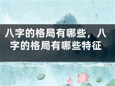 八字的格局有哪些，八字的格局有哪些特征