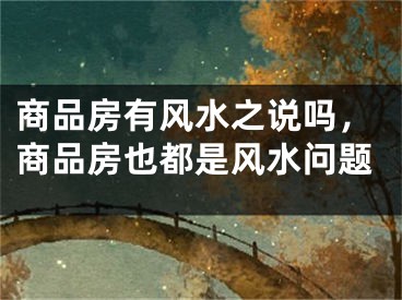 商品房有风水之说吗，商品房也都是风水问题