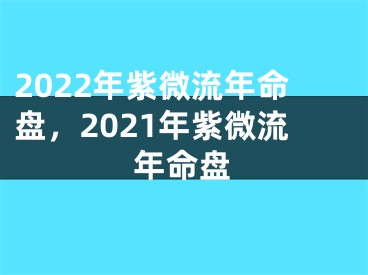 2022年紫微流年命盘,2021年紫微流年命盘
