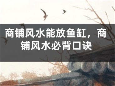 商铺风水能放鱼缸，商铺风水必背口诀
