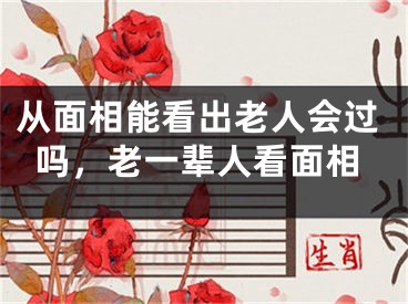 从面相能看出老人会过吗，老一辈人看面相