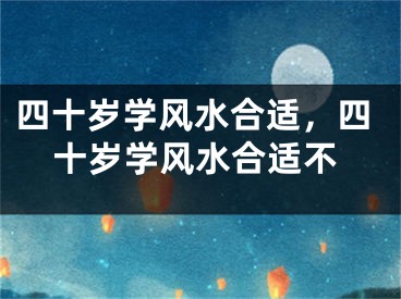 四十岁学风水合适，四十岁学风水合适不