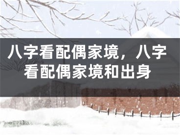 八字看配偶家境，八字看配偶家境和出身