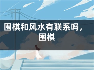 围棋和风水有联系吗，围棋