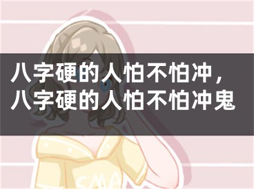八字硬的人怕不怕冲，八字硬的人怕不怕冲鬼
