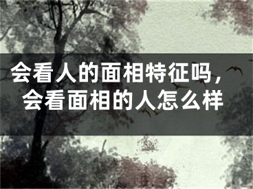 会看人的面相特征吗，会看面相的人怎么样