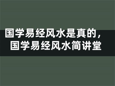 国学易经风水是真的，国学易经风水简讲堂