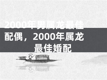 2000年男属龙最佳配偶，2000年属龙最佳婚配