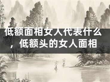 低额面相女人代表什么，低额头的女人面相