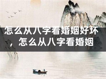 怎么从八字看婚姻好坏，怎么从八字看婚姻