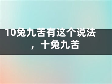10兔九苦有这个说法，十兔九苦