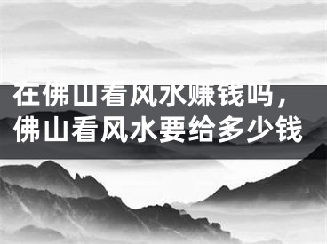在佛山看风水赚钱吗，佛山看风水要给多少钱