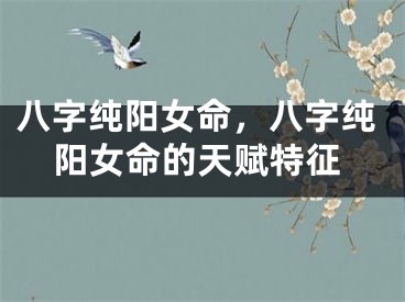 八字纯阳女命，八字纯阳女命的天赋特征