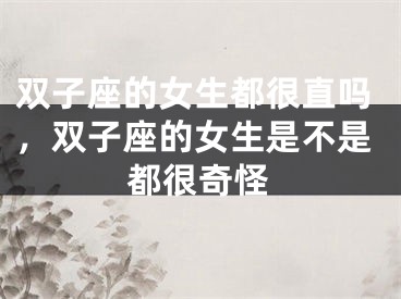 双子座的女生都很直吗，双子座的女生是不是都很奇怪
