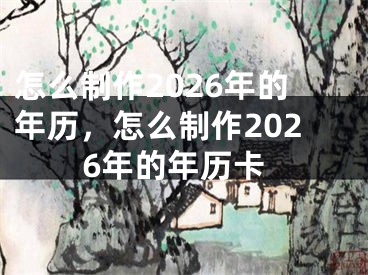 怎么制作2026年的年历,怎么制作2026年的年历卡