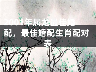 2001年属龙最佳婚配，最佳婚配生肖配对表