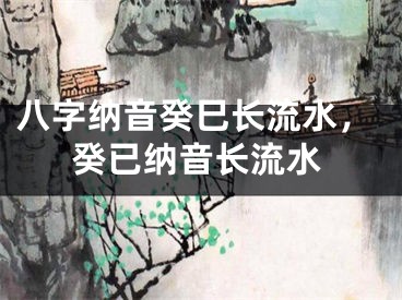 八字纳音癸巳长流水，癸已纳音长流水
