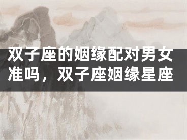 双子座的姻缘配对男女准吗，双子座姻缘星座