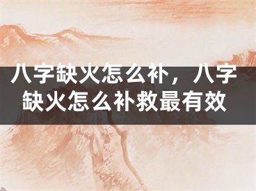 八字缺火怎么补,八字缺火怎么补救最有效