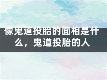 像鬼道投胎的面相是什么，鬼道投胎的人