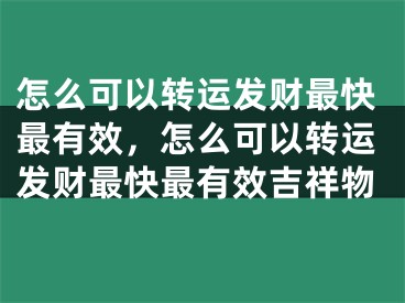 怎么可以转运发财最快最有效,怎么可以转运发财最快最有效吉祥物