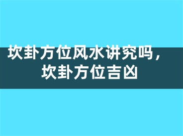 坎卦方位风水讲究吗，坎卦方位吉凶